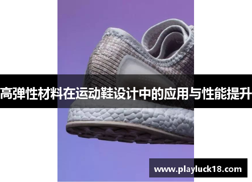 高弹性材料在运动鞋设计中的应用与性能提升